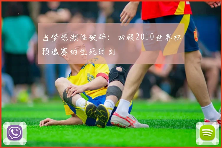 当梦想濒临破碎：回顾2010世界杯预选赛的生死时刻