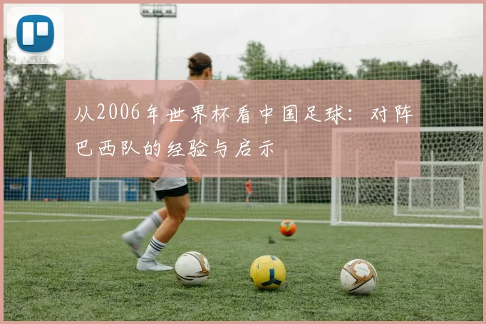 从2006年世界杯看中国足球：对阵巴西队的经验与启示