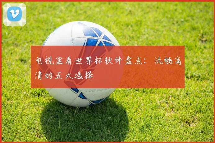 电视盒看世界杯软件盘点：流畅高清的五大选择